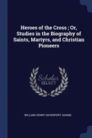 HEROES OF THE CROSS ; OR, STUDIES IN THE