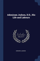 ADONIRAM JUDSON, D.D., HIS LIFE AND LABO