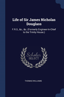 LIFE OF SIR JAMES NICHOLAS DOUGLASS: F.R