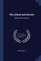 THE SCHOOL AND SOCIETY: BEING THREE LECT