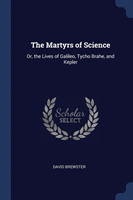 THE MARTYRS OF SCIENCE: OR, THE LIVES OF