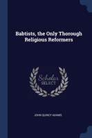 BABTISTS, THE ONLY THOROUGH RELIGIOUS RE