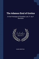 THE ADAMUS EXUL OF GROTIUS: OR THE PROTO