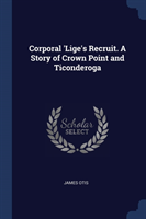 CORPORAL 'LIGE'S RECRUIT. A STORY OF CRO