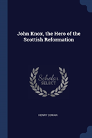 JOHN KNOX, THE HERO OF THE SCOTTISH REFO