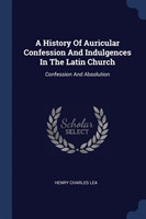 A HISTORY OF AURICULAR CONFESSION AND IN