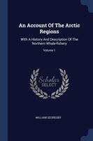 AN ACCOUNT OF THE ARCTIC REGIONS: WITH A