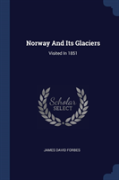 NORWAY AND ITS GLACIERS: VISITED IN 1851