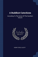 A BUDDHIST CATECHISM: ACCORDING TO THE C