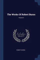 THE WORKS OF ROBERT BURNS; VOLUME 5