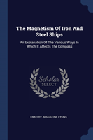 THE MAGNETISM OF IRON AND STEEL SHIPS: A