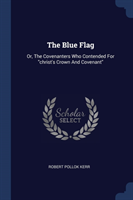 THE BLUE FLAG: OR, THE COVENANTERS WHO C
