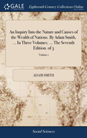 Inquiry Into the Nature and Causes of the Wealth of Nations. By Adam Smith, ... In Three Volumes. ... The Seventh Edition. of 3; Volume 1