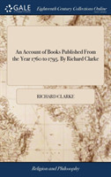 Account of Books Published From the Year 1760 to 1795. By Richard Clarke