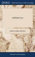 Auld Robin Gray A Pastoral Entertainment, in two Acts. As Performed at the Theatre-Royal, Hay-Market. Written by S. Arnold, Jun. The Music by Dr. Arnold