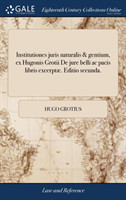 Institutiones juris naturalis & gentium, ex Hugonis Grotii De jure belli ac pacis libris excerptæ. Editio secunda.