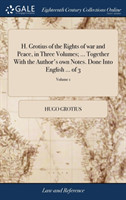 H. Grotius of the Rights of war and Peace, in Three Volumes; ... Together With the Author's own Notes. Done Into English ... of 3; Volume 1