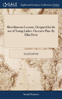 Miscellaneous Lessons, Designed for the use of Young Ladies. On a new Plan. By Ellin Devis