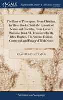 Rape of Proserpine, From Claudian. In Three Books. With the Episode of Sextus and Erichtho, From Lucan's Pharsalia, Book VI. Translated by Mr. Jabez Hughes. The Second Edition, Corrected, and Enlarg'd With Notes