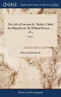 Life of Lorenzo de' Medici, Called the Magnificent. By William Roscoe. ... of 4; Volume 1