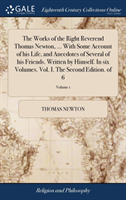 Works of the Right Reverend Thomas Newton, ... With Some Account of his Life, and Anecdotes of Several of his Friends. Written by Himself. In six Volumes. Vol. I. The Second Edition. of 6; Volume 1