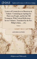 Letters of Certain Jews to Monsieur de Voltaire. Containing an Apology for Their own People, and for the Old Testament; With Critical Reflections ... In two Volumes. Translated by the Rev. Philip Lefanu, ... of 2; Volume 1