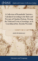 Collection of Remarkable Nativities. Calculated According to the Rules and Precepts of Claudius Ptolemy, Proving the Truth and Verity of Astrology, in its Genethliacal Part. By John Worsdale