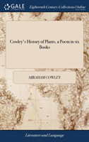 Cowley's History of Plants, a Poem in six Books With Rapin's Disposition of Gardens, a Poem in Four Books: Translated From the Latin; the Former by Nahum Tate and Others; the Latter by James Gardiner