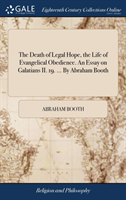 Death of Legal Hope, the Life of Evangelical Obedience. An Essay on Galatians II. 19. ... By Abraham Booth