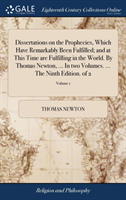 Dissertations on the Prophecies, Which Have Remarkably Been Fulfilled; and at This Time are Fulfilling in the World. By Thomas Newton, ... In two Volumes. ... The Ninth Edition. of 2; Volume 1