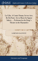 La Cifra. A Comic Drama. In two Acts. By Da Ponte. Set to Music by Signor Salieri, ... Performed at the King's Theatre in the Haymarket