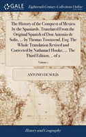 History of the Conquest of Mexico by the Spaniards. Translated From the Original Spanish of Don Antonio de Solis, ... by Thomas Townsend, Esq; The Whole Translation Revised and Corrected by Nathanael Hooke, ... The Third Edition. .. of 2; Volume 1