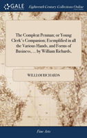 Compleat Penman; or Young Clerk's Companion; Exemplified in all the Various Hands, and Forms of Business, ... by William Richards,