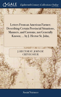 Letters From an American Farmer; Describing Certain Provincial Situations, Manners, and Customs, not Generally Known; ... by J. Hector St. John,