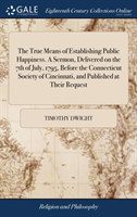 True Means of Establishing Public Happiness. A Sermon, Delivered on the 7th of July, 1795, Before the Connecticut Society of Cincinnati, and Published at Their Request