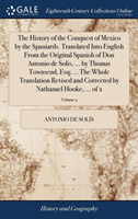 History of the Conquest of Mexico by the Spaniards. Translated Into English From the Original Spanish of Don Antonio de Solis, ... by Thomas Townsend, Esq; ... The Whole Translation Revised and Corrected by Nathanael Hooke, ... of 2; Volume 2