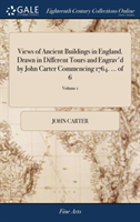 Views of Ancient Buildings in England. Drawn in Different Tours and Engrav'd by John Carter Commencing 1764. ... of 6; Volume 1