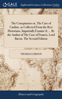Conspirators or, The Case of Catiline, as Collected From the Best Historians, Impartially Examin'd; ... By the Author of The Case of Francis, Lord Bacon. The Second Edition