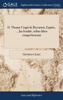 D. Thomæ Cragii de Riccarton, Equitis, ... Jus feudale, tribus libris comprehensum