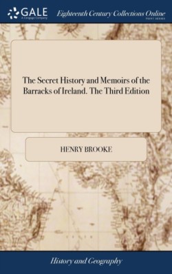 Secret History and Memoirs of the Barracks of Ireland. The Third Edition