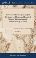 Universal Etymological English Dictionary; ... The two and Twentieth Edition, With Considerable Improvement by N. Bailey,