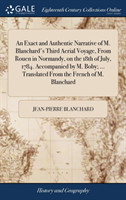 Exact and Authentic Narrative of M. Blanchard's Third Aerial Voyage, From Rouen in Normandy, on the 18th of July, 1784. Accompanied by M. Boby; ... Translated From the French of M. Blanchard