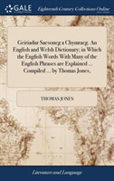 Geiriadur Saesoneg a Chymraeg. An English and Welsh Dictionary; in Which the English Words With Many of the English Phrases are Explained ... Compiled ... by Thomas Jones,