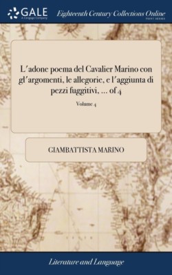 L'adone poema del Cavalier Marino con gl'argomenti, le allegorie, e l'aggiunta di pezzi fuggitivi, ... of 4; Volume 4