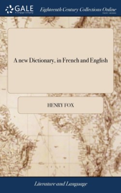 new Dictionary, in French and English Containing All the French Words Now in Use, with Their Different Acceptations Properly Explained in English, According to the Genuine Spirit of Both Languages. by Henry Fox