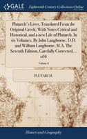 Plutarch's Lives, Translated From the Original Greek; With Notes Critical and Historical, and a new Life of Plutarch. In six Volumes. By John Langhorne, D.D. and William Langhorne, M.A. The Seventh Edition, Carefully Corrected, .. of 6; Volume 6