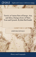 Travels, in Various Parts of Europe, Asia, and Africa, During a Series of Thirty Years and Upwards. By John MacDonald,