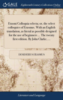 Erasmi Colloquia selecta; or, the select colloquies of Erasmus. With an English translation, as literal as possible designed for the use of beginners ... The twenty first edition. By John Clarke, ...