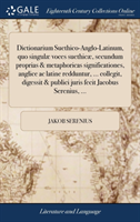 Dictionarium Suethico-Anglo-Latinum, quo singulæ voces suethicæ, secundum proprias & metaphoricas significationes, anglice ac latine redduntur, ... collegit, digessit & publici juris fecit Jacobus Serenius, ...
