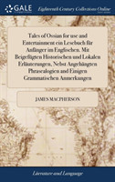Tales of Ossian for use and Entertainment ein Lesebuch für Anfänger im Englischen. Mit Beigefügten Historischen und Lokalen Erläuterungen, Nebst Angehängten Phrasealogien and Einigen Grammatischen Anmerkungen